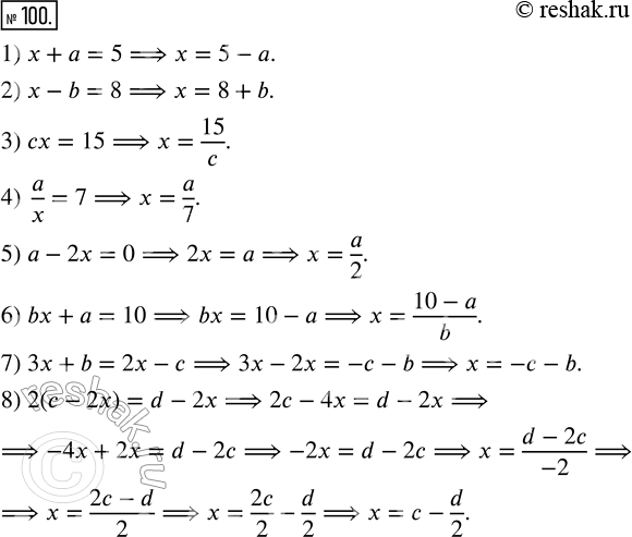 Изображение 100. Выразите x из равенства:1) x + а = 5;   5) a - 2x = 0;2) x - b = 8;   6) bx + a = 10;3) сx = 15;     7) 3x + b = 2x - c;4) a/x = 7;     8) 2(c - 2x) = d -...